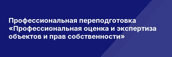 Профессиональная переподготовка «Профессиональная оценка и экспертиза объектов и прав собственности»