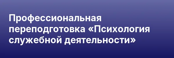 Профессиональная переподготовка «Психология служебной деятельности»