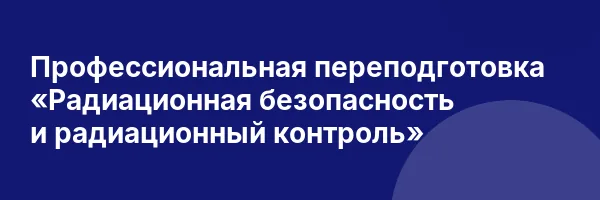 Профессиональная переподготовка «Радиационная безопасность и радиационный контроль»
