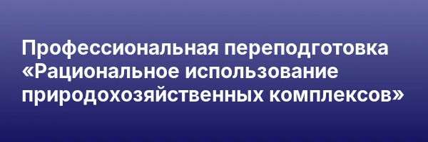 Профессиональная переподготовка «Рациональное использование природохозяйственных комплексов»