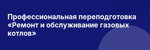 Профессиональная переподготовка «Ремонт и обслуживание газовых котлов»