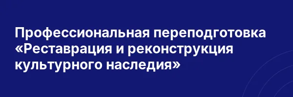 Профессиональная переподготовка «Реставрация и реконструкция культурного наследия»