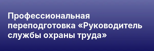 Профессиональная переподготовка «Руководитель службы охраны труда»