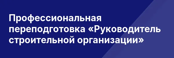 Профессиональная переподготовка «Руководитель строительной организации»