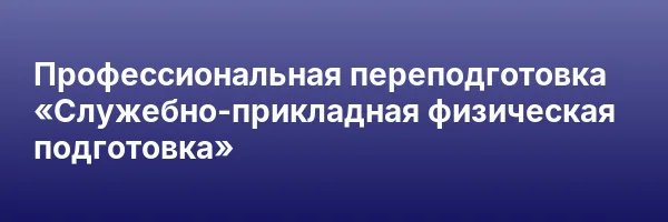 Профессиональная переподготовка «Служебно-прикладная физическая подготовка»