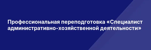 Профессиональная переподготовка «Специалист административно-хозяйственной деятельности»