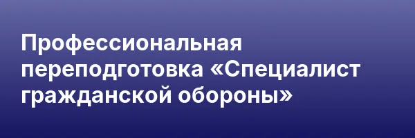 Профессиональная переподготовка «Специалист гражданской обороны»