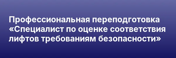 Профессиональная переподготовка «Специалист по оценке соответствия лифтов требованиям безопасности»