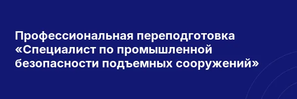 Профессиональная переподготовка «Специалист по промышленной безопасности подъемных сооружений»