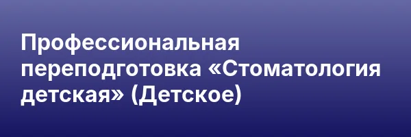 Профессиональная переподготовка «Стоматология детская» (Детское)