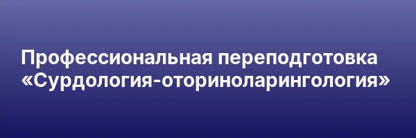 Профессиональная переподготовка «Сурдология-оториноларингология»