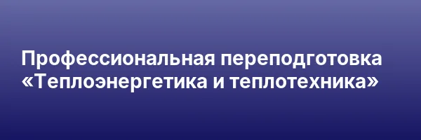 Профессиональная переподготовка «Теплоэнергетика и теплотехника»