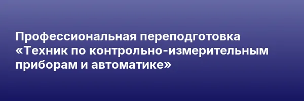Профессиональная переподготовка «Техник по контрольно-измерительным приборам и автоматике»