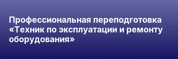 Профессиональная переподготовка «Техник по эксплуатации и ремонту оборудования»