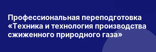 Профессиональная переподготовка «Техника и технология производства сжиженного природного газа»
