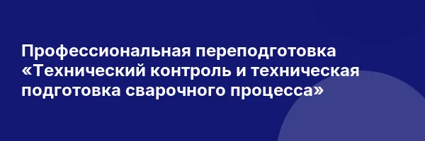 Профессиональная переподготовка «Технический контроль и техническая подготовка сварочного процесса»