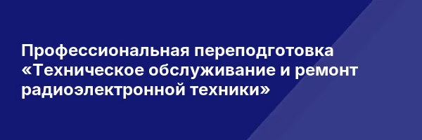 Профессиональная переподготовка «Техническое обслуживание и ремонт радиоэлектронной техники»