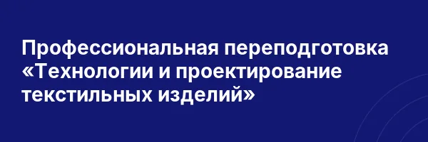 Профессиональная переподготовка «Технологии и проектирование текстильных изделий»