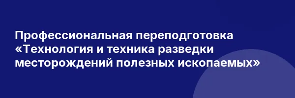 Профессиональная переподготовка «Технология и техника разведки месторождений полезных ископаемых»