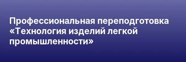 Профессиональная переподготовка «Технология изделий легкой промышленности»