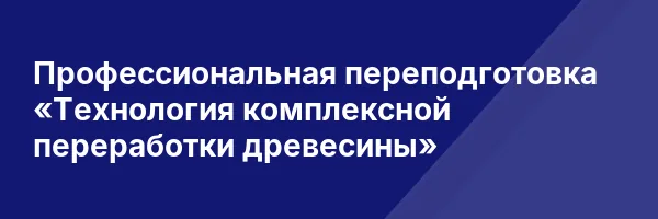 Профессиональная переподготовка «Технология комплексной переработки древесины»