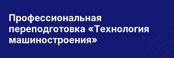 Профессиональная переподготовка «Технология машиностроения»