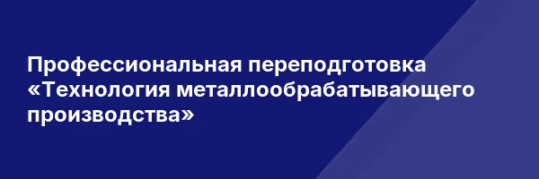 Профессиональная переподготовка «Технология металлообрабатывающего производства»