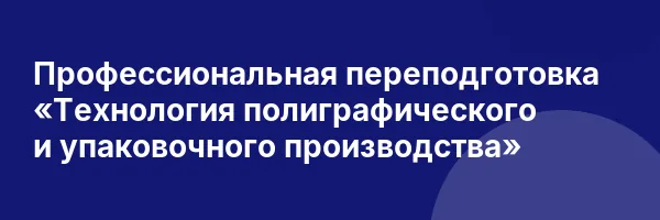 Профессиональная переподготовка «Технология полиграфического и упаковочного производства»