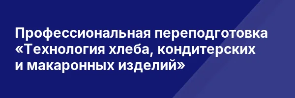 Профессиональная переподготовка «Технология хлеба, кондитерских и макаронных изделий»