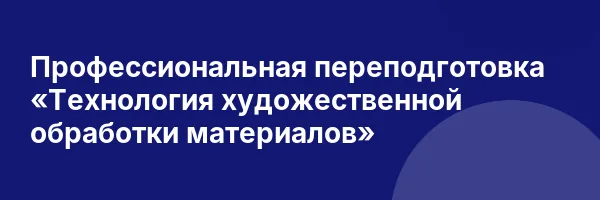 Профессиональная переподготовка «Технология художественной обработки материалов»