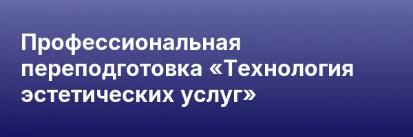 Профессиональная переподготовка «Технология эстетических услуг»