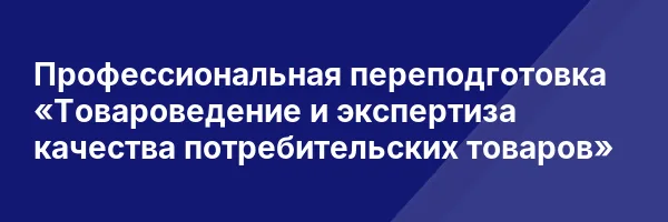 Профессиональная переподготовка «Товароведение и экспертиза качества потребительских товаров»