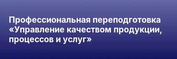 Профессиональная переподготовка «Управление качеством продукции, процессов и услуг»