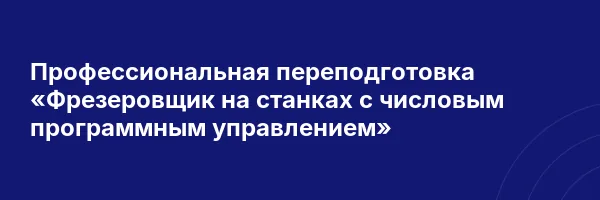 Профессиональная переподготовка «Фрезеровщик на станках с числовым программным управлением»