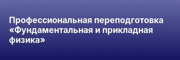 Профессиональная переподготовка «Фундаментальная и прикладная физика»