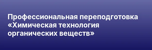 Профессиональная переподготовка «Химическая технология органических веществ»