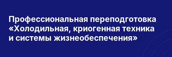 Профессиональная переподготовка «Холодильная, криогенная техника и системы жизнеобеспечения»