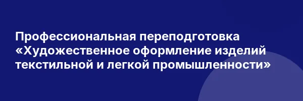 Профессиональная переподготовка «Художественное оформление изделий текстильной и легкой промышленности»