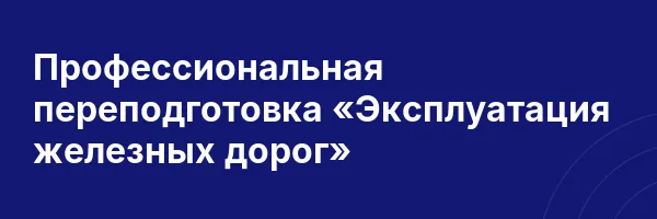 Профессиональная переподготовка «Эксплуатация железных дорог»