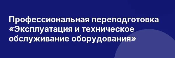 Профессиональная переподготовка «Эксплуатация и техническое обслуживание оборудования»