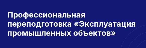 Профессиональная переподготовка «Эксплуатация промышленных объектов»