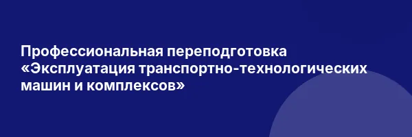 Профессиональная переподготовка «Эксплуатация транспортно-технологических машин и комплексов»