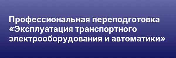 Профессиональная переподготовка «Эксплуатация транспортного электрооборудования и автоматики»