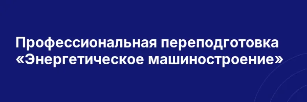 Профессиональная переподготовка «Энергетическое машиностроение»