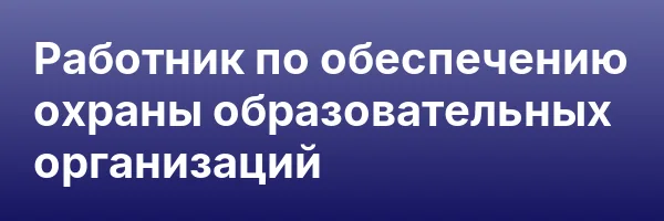 Работник по обеспечению охраны образовательных организаций