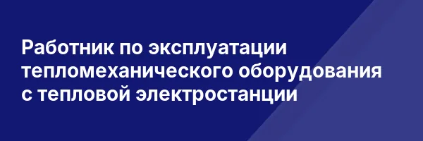 Работник по эксплуатации тепломеханического оборудования с тепловой электростанции