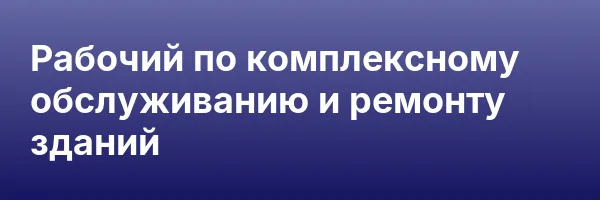 Рабочий по комплексному обслуживанию и ремонту зданий