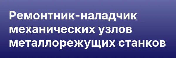 Ремонтник-наладчик механических узлов металлорежущих станков