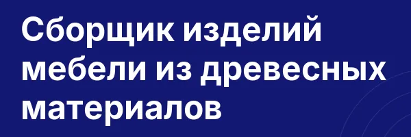 Сборщик изделий мебели из древесных материалов