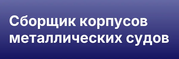 Сборщик корпусов металлических судов